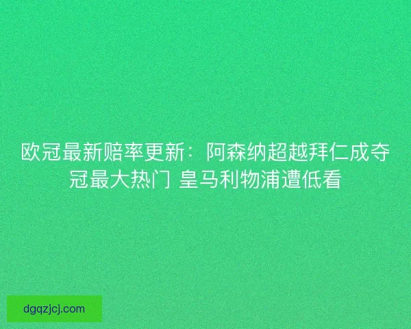 欧冠最新赔率更新：阿森纳超越拜仁成夺冠最大热门 皇马利物浦遭低看