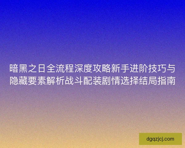 暗黑之日全流程深度攻略新手进阶技巧与隐藏要素解析战斗配装剧情选择结局指南