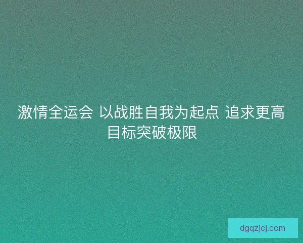 激情全运会 以战胜自我为起点 追求更高目标突破极限