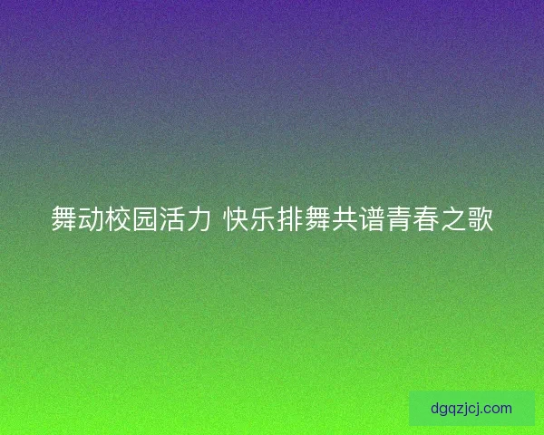 舞动校园活力 快乐排舞共谱青春之歌