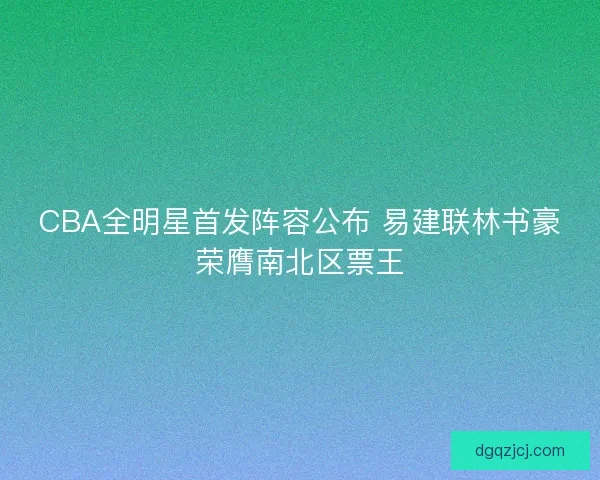 CBA全明星首发阵容公布 易建联林书豪荣膺南北区票王